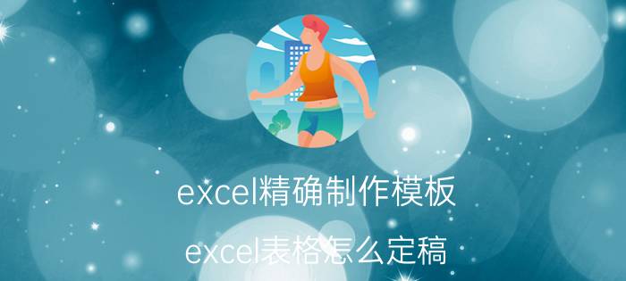 excel精确制作模板 excel表格怎么定稿？